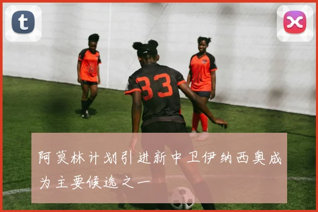 阿莫林计划引进新中卫伊纳西奥成为主要候选之一
