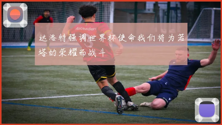 达洛特强调世界杯使命我们将为若塔的荣耀而战斗
