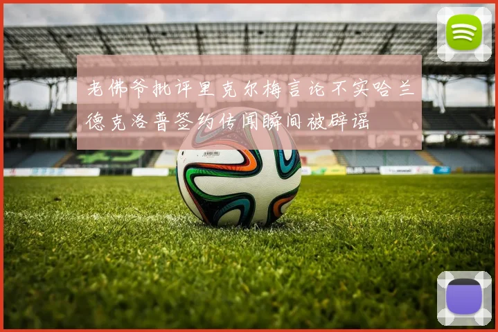老佛爷批评里克尔梅言论不实哈兰德克洛普签约传闻瞬间被辟谣