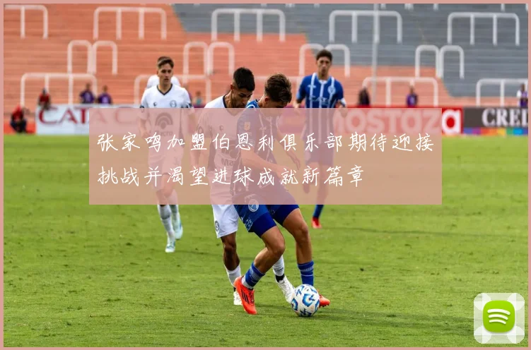 张家鸣加盟伯恩利俱乐部期待迎接挑战并渴望进球成就新篇章