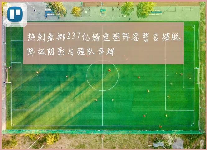 热刺豪掷237亿镑重塑阵容誓言摆脱降级阴影与强队争辉