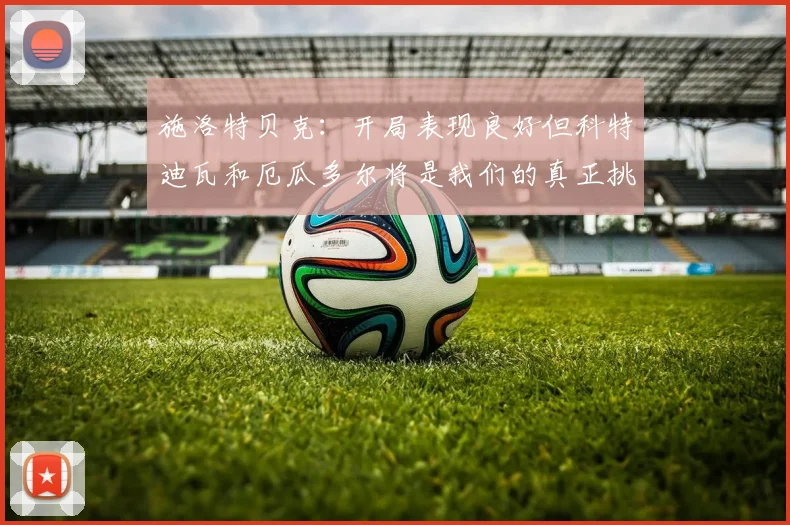 施洛特贝克：开局表现良好但科特迪瓦和厄瓜多尔将是我们的真正挑战