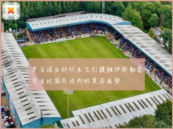 罗马诺分析AC米兰引援雅伊斯勒需与吉达国民谈判的复杂局势