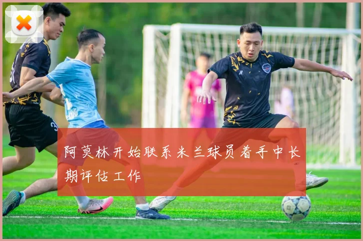 阿莫林开始联系米兰球员着手中长期评估工作